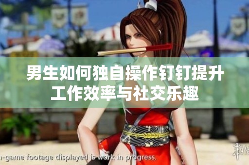男生如何独自操作钉钉提升工作效率与社交乐趣