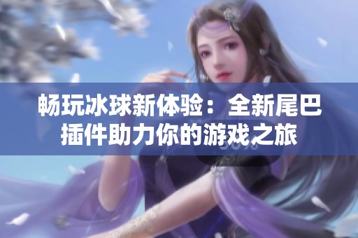 畅玩冰球新体验：全新尾巴插件助力你的游戏之旅
