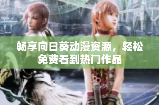 畅享向日葵动漫资源，轻松免费看到热门作品
