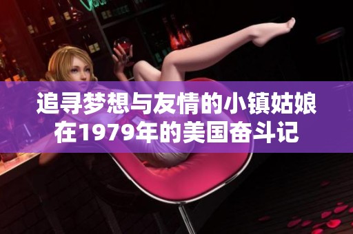 追寻梦想与友情的小镇姑娘在1979年的美国奋斗记