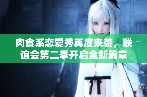 肉食系恋爱秀再度来袭，联谊会第二季开启全新篇章