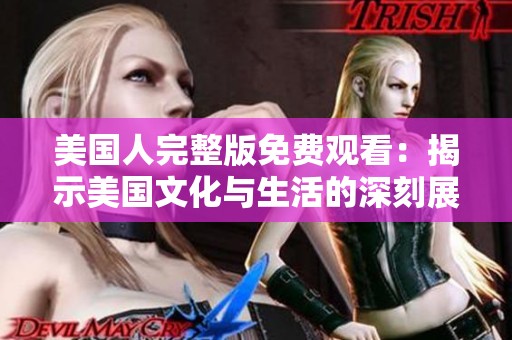 美国人完整版免费观看：揭示美国文化与生活的深刻展现