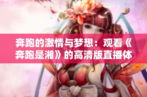 奔跑的激情与梦想：观看《奔跑是湘》的高清版直播体验
