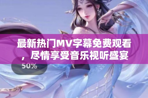 最新热门MV字幕免费观看，尽情享受音乐视听盛宴