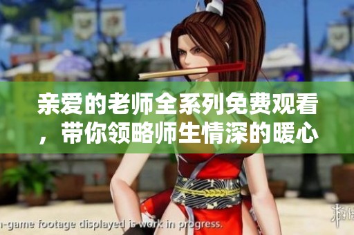 亲爱的老师全系列免费观看，带你领略师生情深的暖心剧集