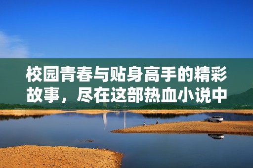 校园青春与贴身高手的精彩故事，尽在这部热血小说中