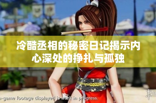 冷酷丞相的秘密日记揭示内心深处的挣扎与孤独