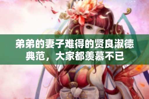 弟弟的妻子难得的贤良淑德典范，大家都羡慕不已