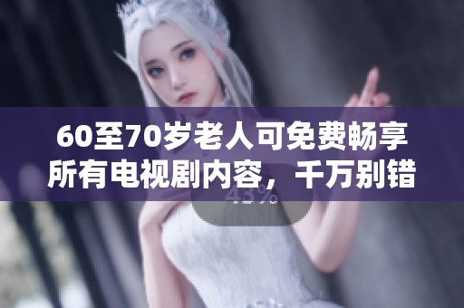 60至70岁老人可免费畅享所有电视剧内容，千万别错过！