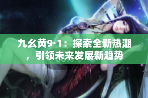 九幺黄9·1：探索全新热潮，引领未来发展新趋势