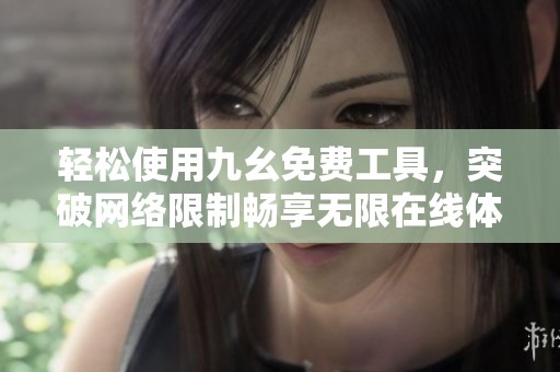 轻松使用九幺免费工具，突破网络限制畅享无限在线体验