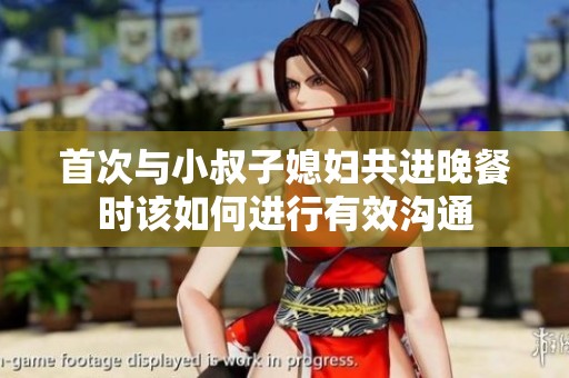首次与小叔子媳妇共进晚餐时该如何进行有效沟通