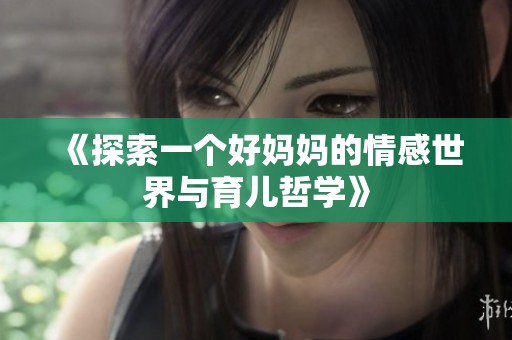 《探索一个好妈妈的情感世界与育儿哲学》
