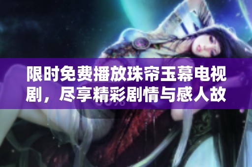 限时免费播放珠帘玉幕电视剧，尽享精彩剧情与感人故事