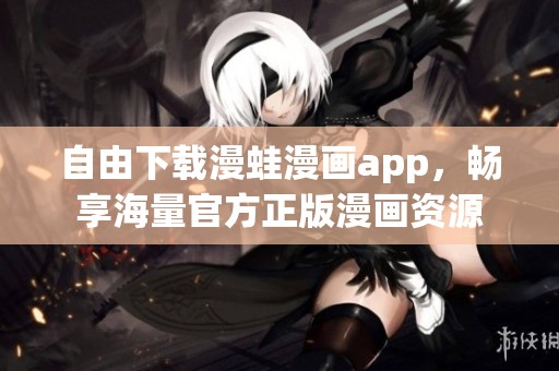 自由下载漫蛙漫画app，畅享海量官方正版漫画资源