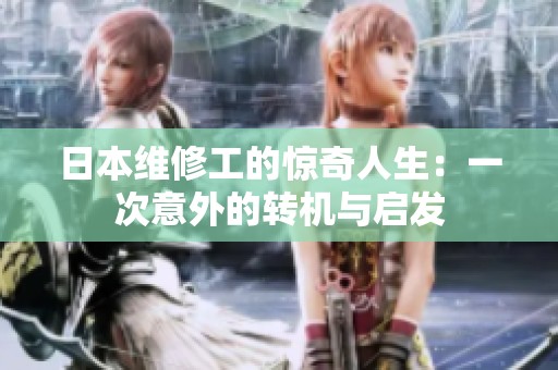 日本维修工的惊奇人生：一次意外的转机与启发
