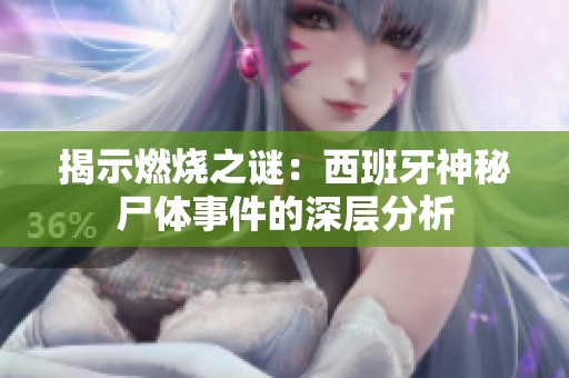 揭示燃烧之谜：西班牙神秘尸体事件的深层分析