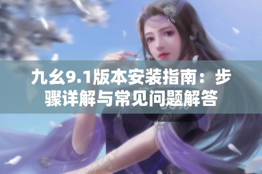 九幺9.1版本安装指南：步骤详解与常见问题解答