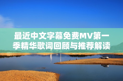 最近中文字幕免费MV第一季精华歌词回顾与推荐解读