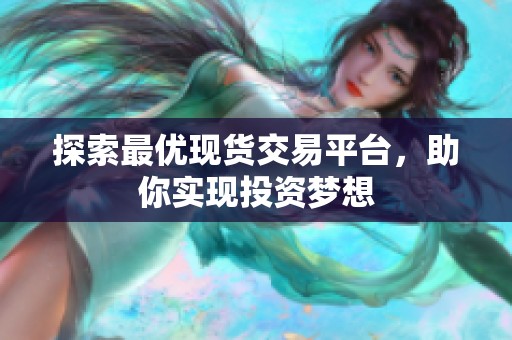 探索最优现货交易平台，助你实现投资梦想