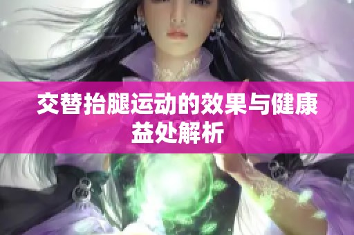 交替抬腿运动的效果与健康益处解析