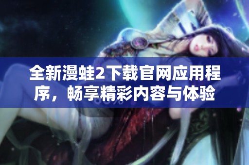 全新漫蛙2下载官网应用程序，畅享精彩内容与体验