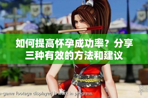 如何提高怀孕成功率？分享三种有效的方法和建议
