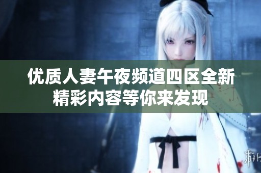 优质人妻午夜频道四区全新精彩内容等你来发现