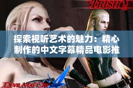 探索视听艺术的魅力：精心制作的中文字幕精品电影推荐