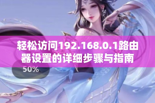 轻松访问192.168.0.1路由器设置的详细步骤与指南