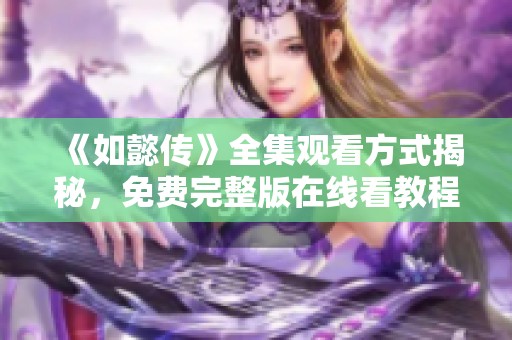 《如懿传》全集观看方式揭秘，免费完整版在线看教程分享
