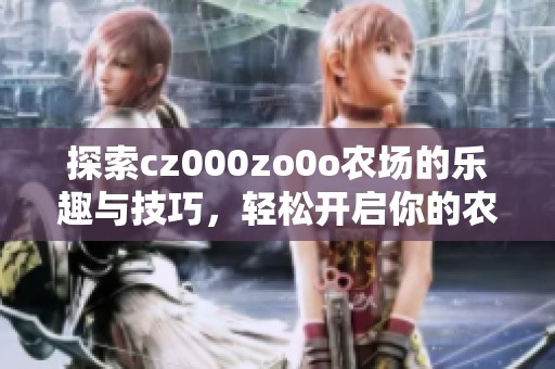 探索cz000zo0o农场的乐趣与技巧，轻松开启你的农场之旅