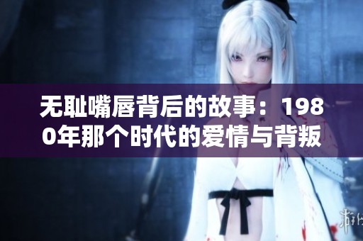 无耻嘴唇背后的故事：1980年那个时代的爱情与背叛