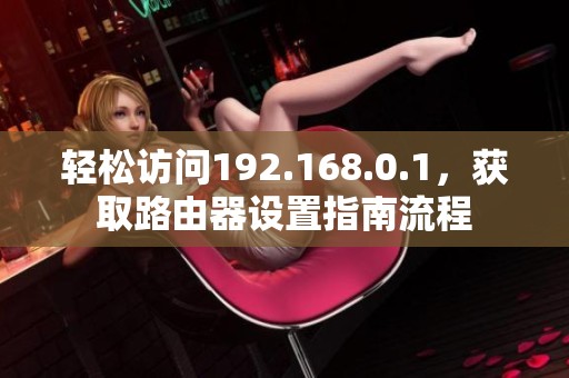 轻松访问192.168.0.1，获取路由器设置指南流程