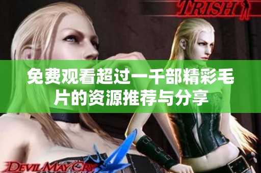 免费观看超过一千部精彩毛片的资源推荐与分享