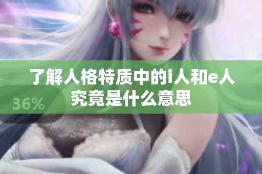 了解人格特质中的i人和e人究竟是什么意思