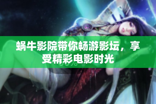 蜗牛影院带你畅游影坛，享受精彩电影时光