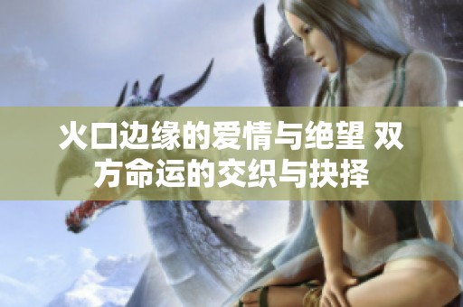 火口边缘的爱情与绝望 双方命运的交织与抉择