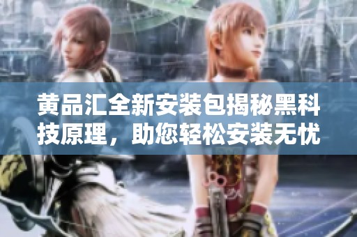 黄品汇全新安装包揭秘黑科技原理，助您轻松安装无忧体验