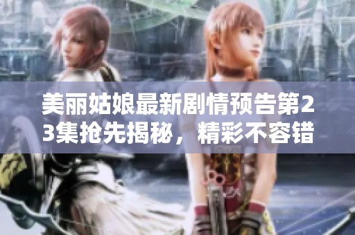 美丽姑娘最新剧情预告第23集抢先揭秘，精彩不容错过！