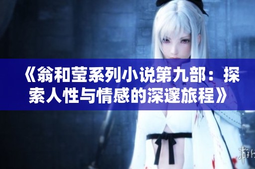 《翁和莹系列小说第九部：探索人性与情感的深邃旅程》