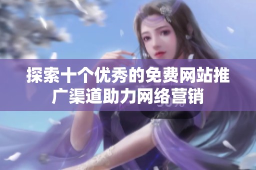 探索十个优秀的免费网站推广渠道助力网络营销