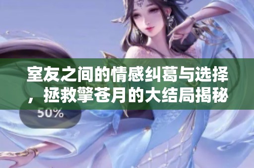 室友之间的情感纠葛与选择，拯救擎苍月的大结局揭秘