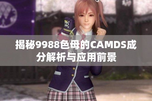 揭秘9988色母的CAMDS成分解析与应用前景