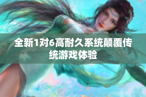 全新1对6高耐久系统颠覆传统游戏体验