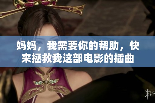 妈妈，我需要你的帮助，快来拯救我这部电影的插曲