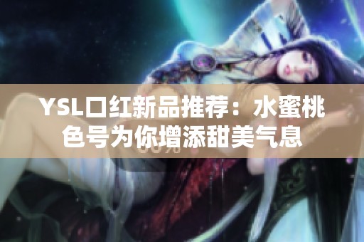 YSL口红新品推荐：水蜜桃色号为你增添甜美气息