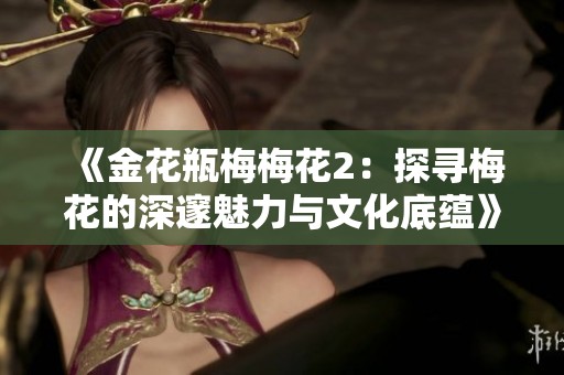 《金花瓶梅梅花2：探寻梅花的深邃魅力与文化底蕴》