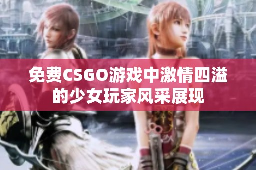 免费CSGO游戏中激情四溢的少女玩家风采展现