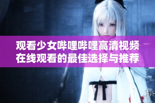 观看少女哔哩哔哩高清视频在线观看的最佳选择与推荐
